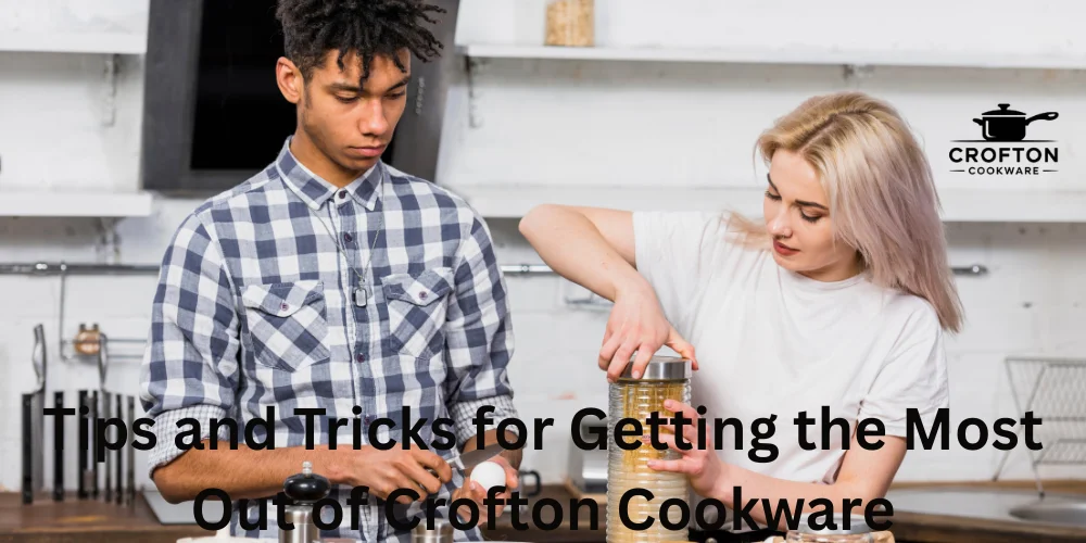 Tips and Tricks for Getting the Most Out of Crofton Cookware